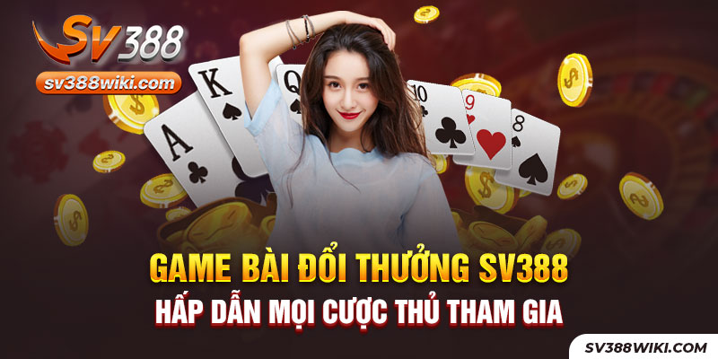 Game bài đổi thưởng SV388 hấp dẫn mọi cược thủ tham gia