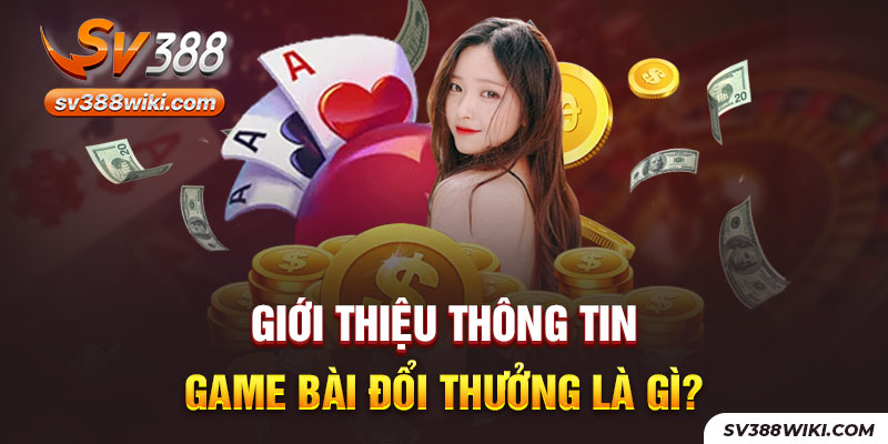 Giới thiệu thông tin game bài đổi thưởng là gì?