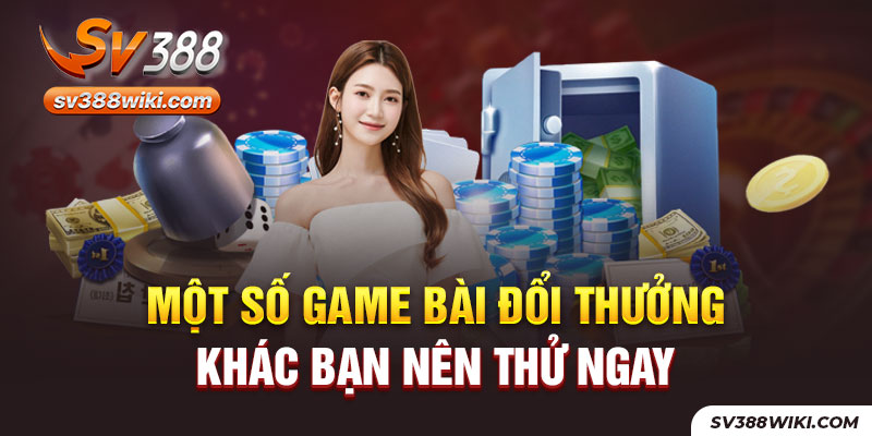 Một số game bài đổi thưởng khác bạn nên thử ngay