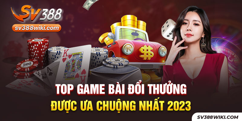 Top game bài đổi thưởng được ưa chuộng nhất 2023