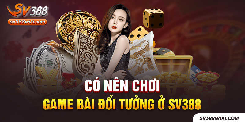 Có nên chơi game bài đổi thưởng ở SV388?