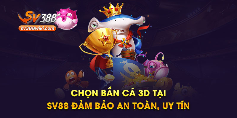 bắn cá 3D tại SV388 an toàn, uy tín